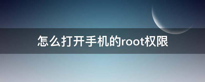 怎么打开手机的root权限（怎样打开手机root权限）