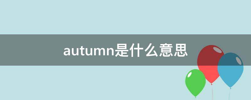 autumn是什么意思（autumn是什么意思英语）