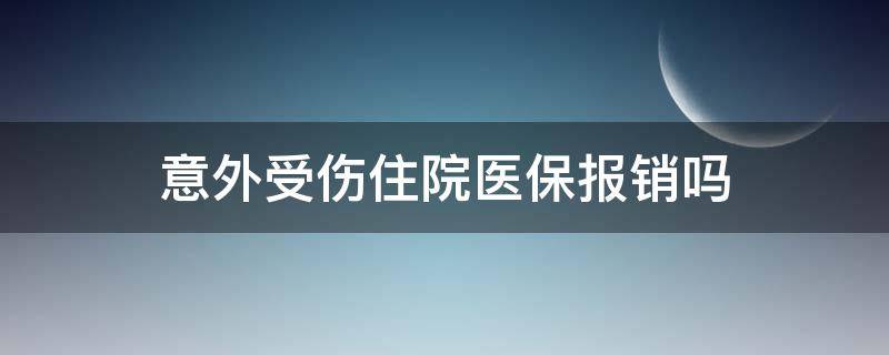 意外受伤住院医保报销吗（意外受伤住院医疗保险能报销吗）