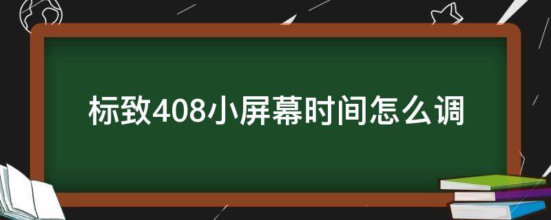 标致408小屏幕时间怎么调（东风标致408小屏时间怎么调）