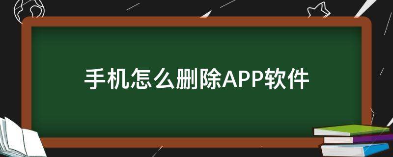 手机怎么删除APP软件 怎样删除手机app软件