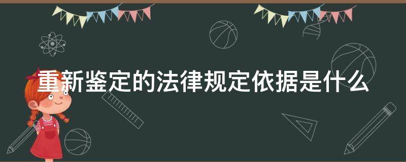 重新鉴定的法律规定依据是什么（重新鉴定的法律规定依据是什么呢）