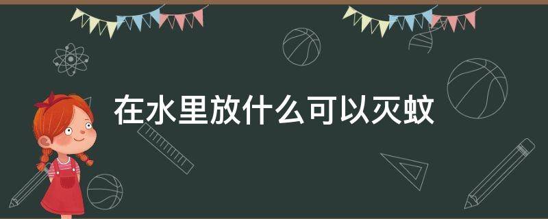 在水里放什么可以灭蚊 水里加什么东西可以灭蚊