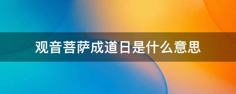 观音菩萨成道日是什么意思 观世音菩萨成道日是什么意思