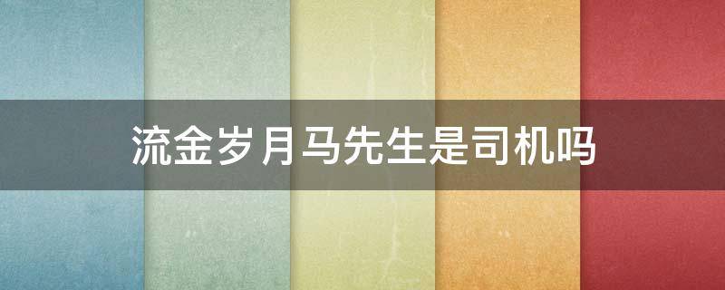 流金岁月马先生是司机吗 流金岁月马先生是不是司机