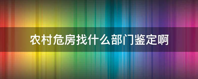 农村危房找什么部门鉴定啊（农村危房屋鉴定书找谁）