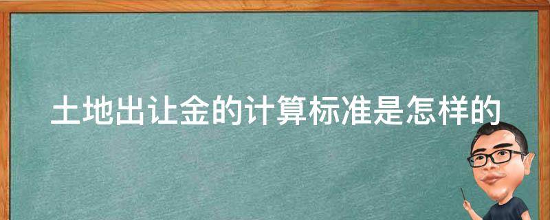 土地出让金的计算标准是怎样的 土地出让金的标准公式