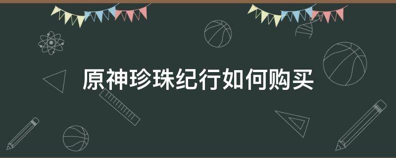 原神珍珠纪行如何购买 原神珍珠纪行需要买吗