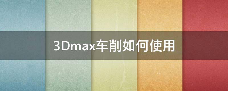 3Dmax车削如何使用 3dmax中车削的作用