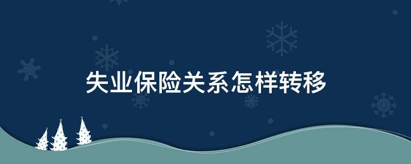 失业保险关系怎样转移（什么叫失业保险关系转移）