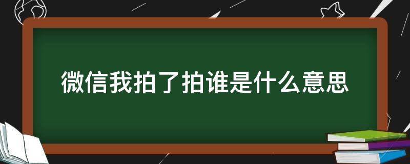 微信我拍了拍谁是什么意思（微信中我拍了拍谁是什么意思）