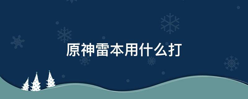 原神雷本用什么打（原神雷本怎么打）