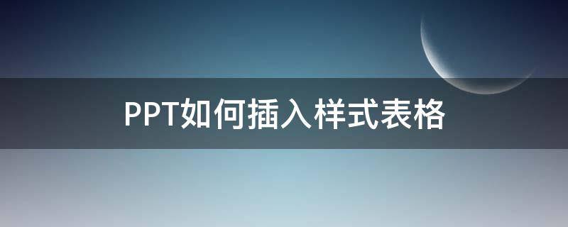 PPT如何插入样式表格 ppt中如何添加表格样式