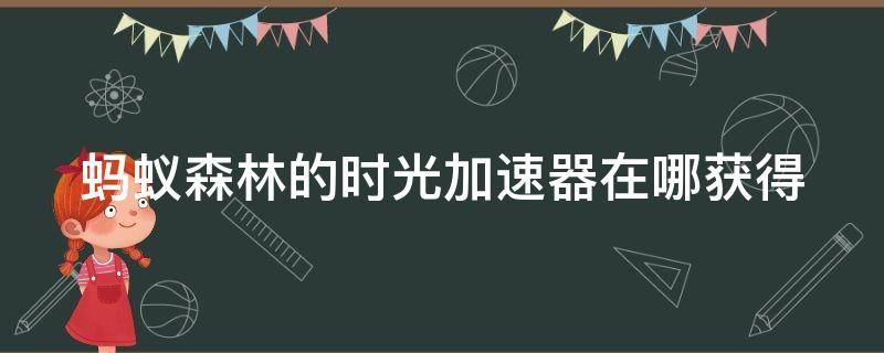 蚂蚁森林的时光加速器在哪获得 蚂蚁森林的时光加速器有什么用