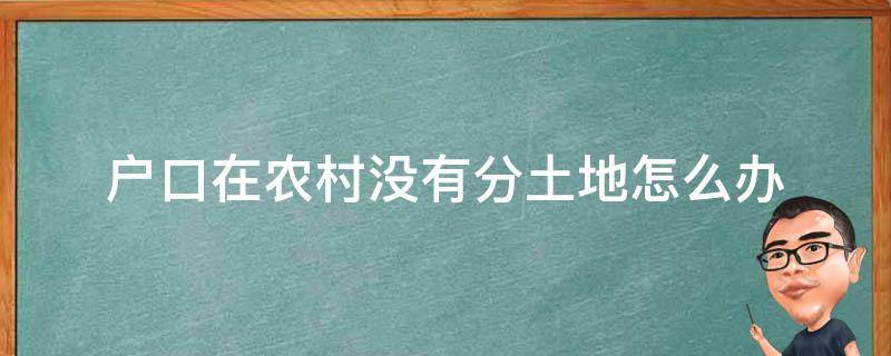 户口在农村没有分土地怎么办（农村户口没分到土地）