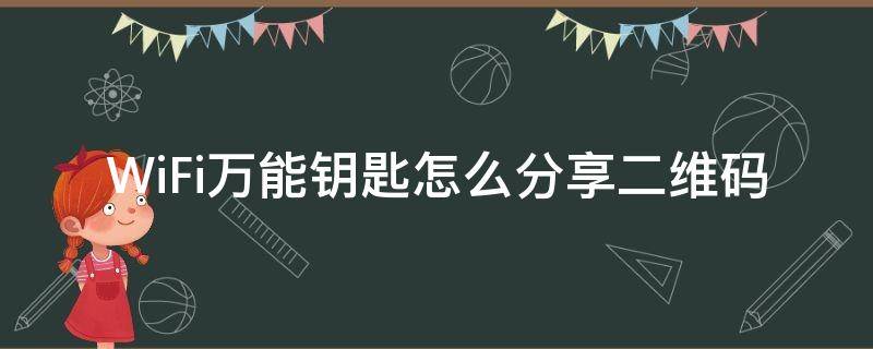 WiFi万能钥匙怎么分享二维码（万能wifi钥匙查看密码怎么分享二维码）