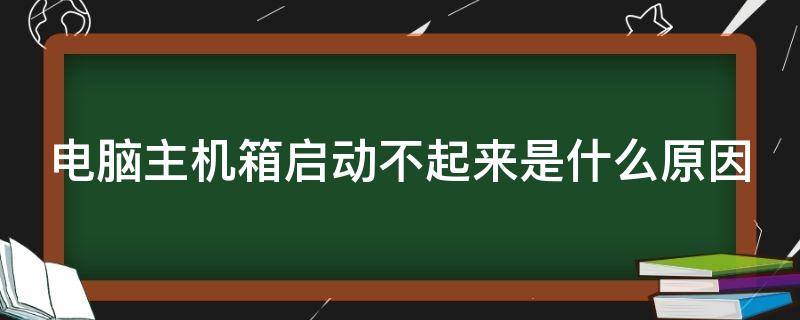 电脑主机箱启动不起来是什么原因（电脑主机箱启动不起来是什么原因呢）