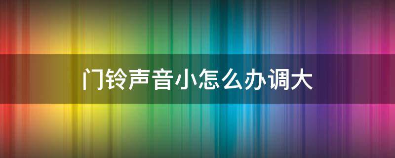 门铃声音小怎么办调大（门铃声太大了怎么办）