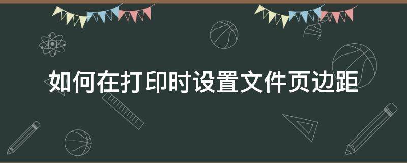 如何在打印时设置文件页边距 打印设置页面边距