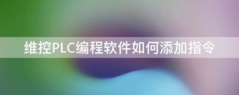 维控PLC编程软件如何添加指令（维控plc编程手册）