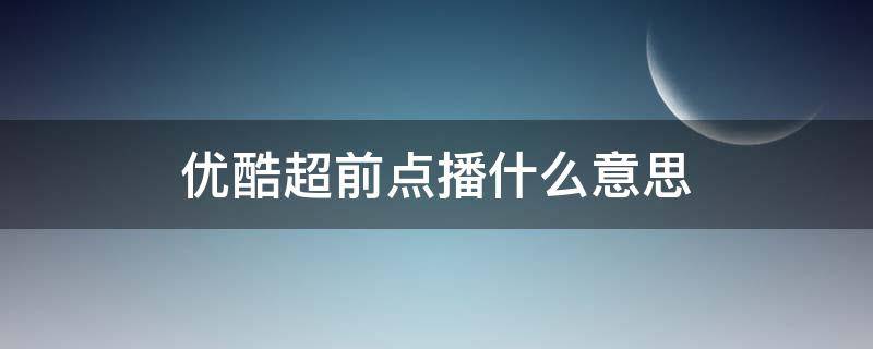 优酷超前点播什么意思（优酷超前点播啥意思）