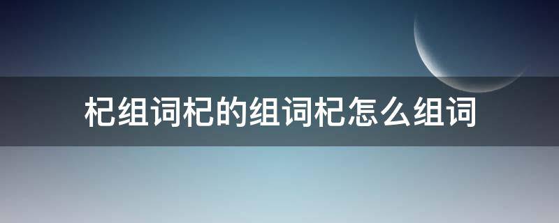 杞组词杞的组词杞怎么组词（杞的组词是什么）