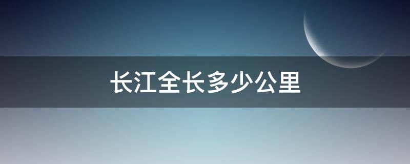 长江全长多少公里 万里长江全长多少公里