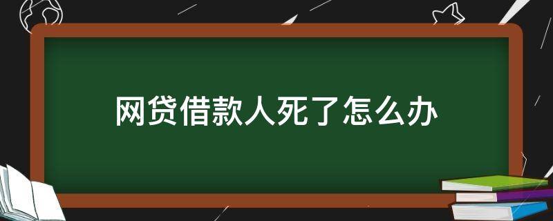 网贷借款人死了怎么办 借了网贷人死了