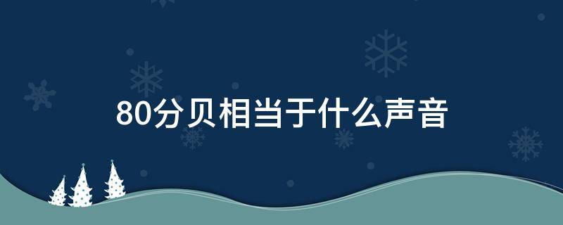 80分贝相当于什么声音（80分贝相当于什么声音?）