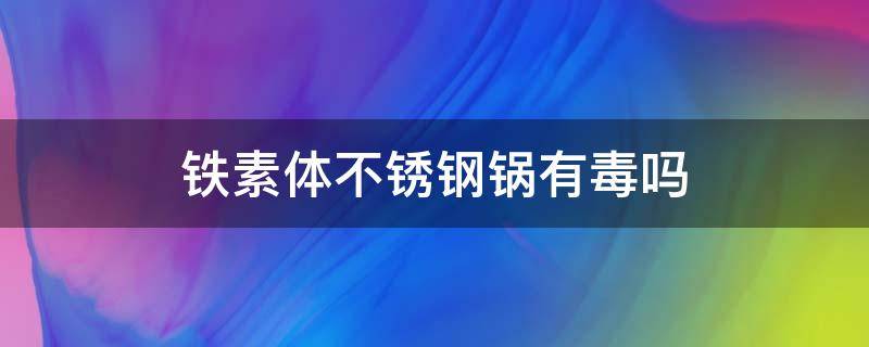 铁素体不锈钢锅有毒吗 铁素体不锈钢汤锅有毒吗