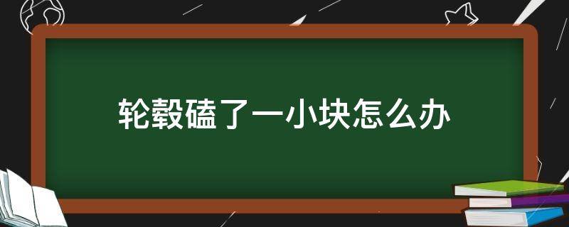 轮毂磕了一小块怎么办（轮毂磕掉一小块）