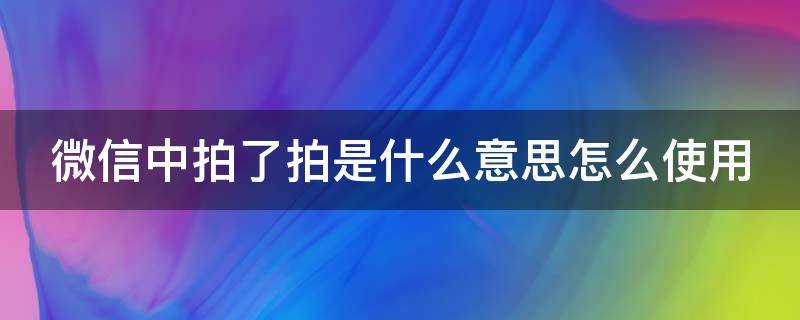 微信中拍了拍是什么意思怎么使用（微信拍一拍暗示是什么）