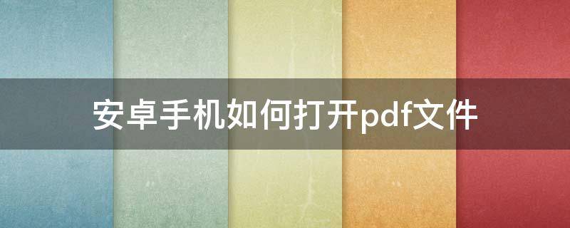 安卓手机如何打开.pdf文件（安卓手机可以打开pdf文件吗）