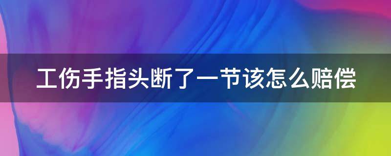 工伤手指头断了一节该怎么赔偿 工伤手指头断了一节算几级伤残