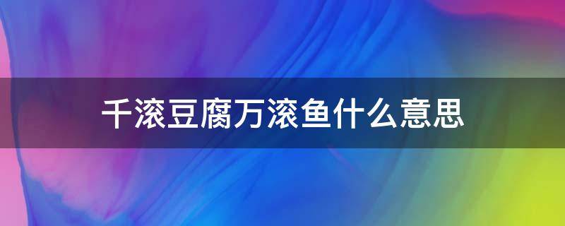 千滚豆腐万滚鱼什么意思 千滚豆腐,万滚鱼