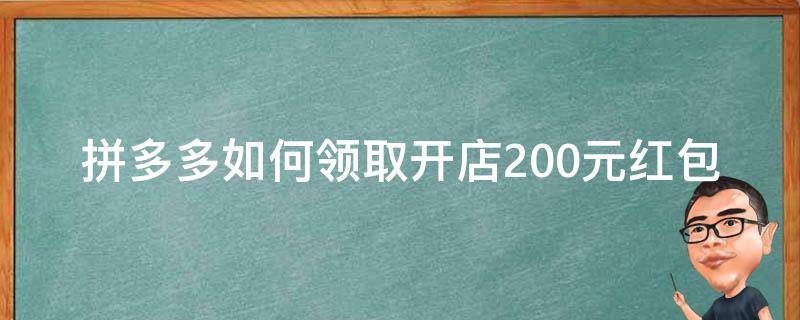 拼多多如何领取开店200元红包（拼多多新店领取200元红包）