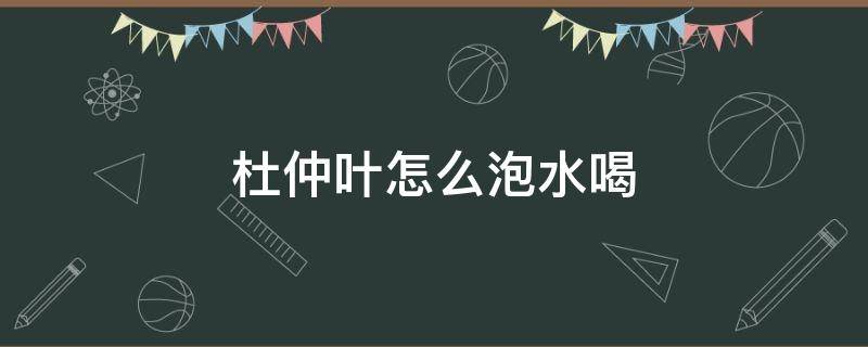 杜仲叶怎么泡水喝（杜仲叶怎么泡水喝?）