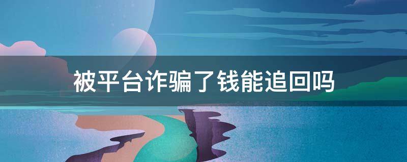 被平台诈骗了钱能追回吗 被诈骗的平台还在运作这样钱能追回来吗