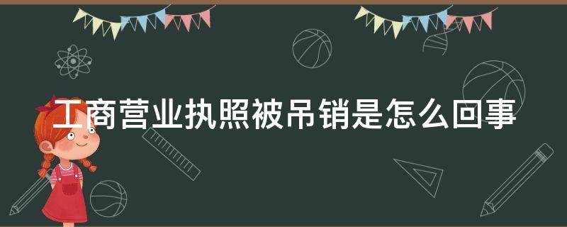 工商营业执照被吊销是怎么回事（工商营业执照被吊销了可以恢复吗）