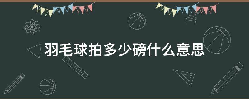 羽毛球拍多少磅什么意思（羽毛球拍一般是多少磅）