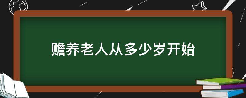 赡养老人从多少岁开始（赡养老人从多少岁开始给钱）