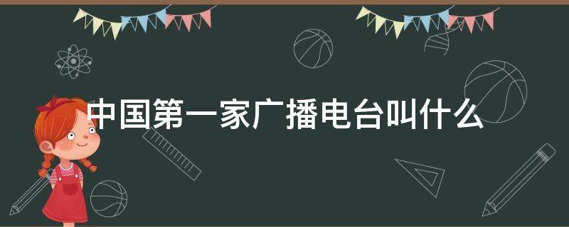 中国第一家广播电台叫什么（中国第一家广播电台叫什么1923）