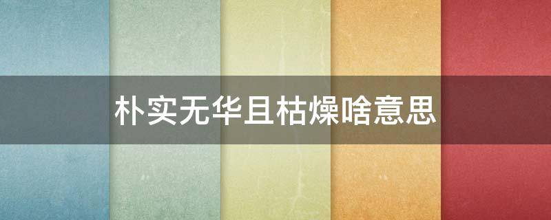 朴实无华且枯燥啥意思（往往朴实无华且枯燥）