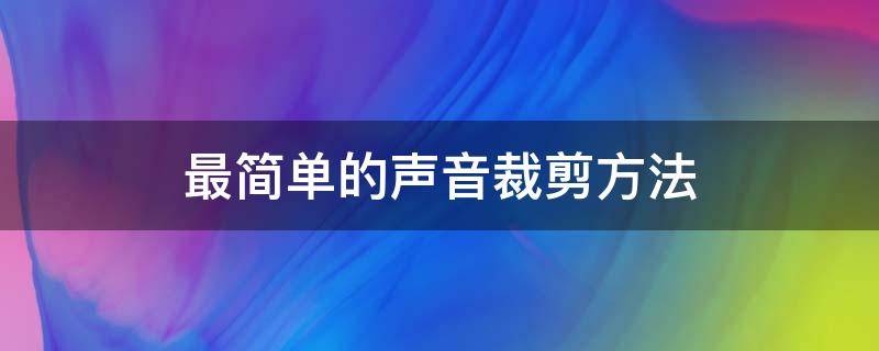 最简单的声音裁剪方法（声音怎么剪）