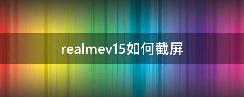 realmev15如何截屏（realme v5如何截屏）