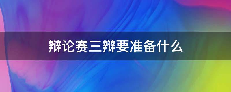 辩论赛三辩要准备什么 辩论赛的三辩要讲究什么技巧?