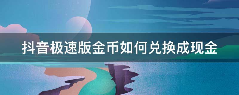 抖音极速版金币如何兑换成现金 抖音极速版金币怎么兑换成现金