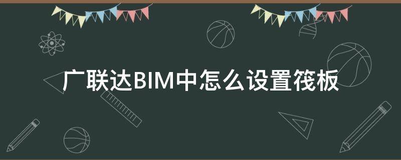 广联达BIM中怎么设置筏板 广联达筏板附加钢筋怎么布置