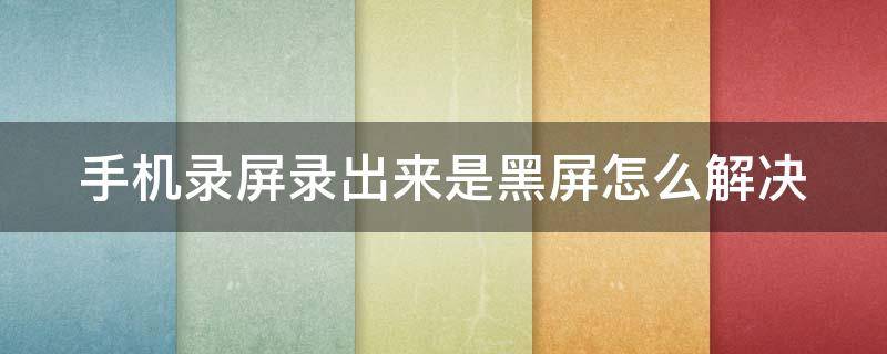 手机录屏录出来是黑屏怎么解决 手机录屏录出来是黑屏怎么解决视频