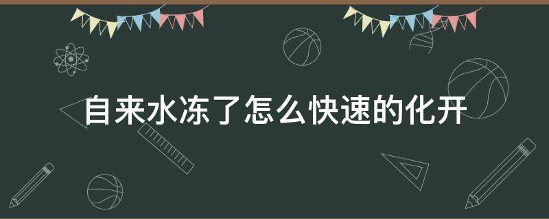 自来水冻了怎么快速的化开 自来水冻了什么时候能化开